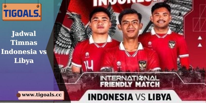 Jadwal Timnas Indonesia vs Libya - Pertarungan Antara Dua Kekuatan Sepak Bola