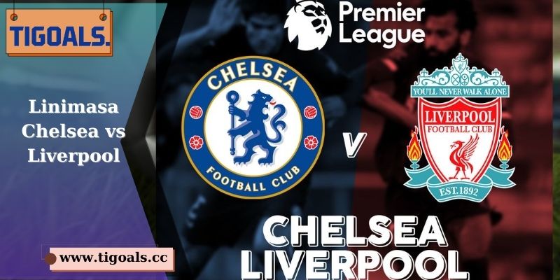 Linimasa Chelsea vs Liverpool - Rivalitas Abadi di Panggung Sepak Bola Inggris